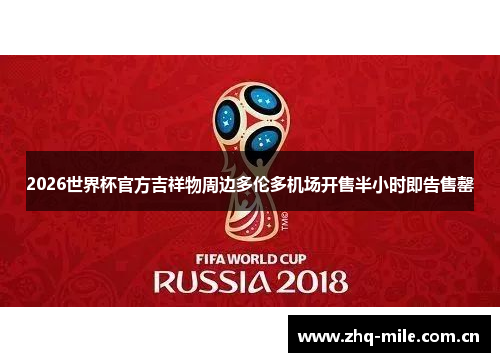 2026世界杯官方吉祥物周边多伦多机场开售半小时即告售罄 2026世界杯官方吉祥物周边多伦多机场开售半小时即告售罄