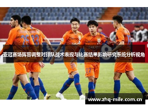 亚冠赛场阵容调整对球队战术表现与比赛结果影响研究系统分析视角 亚冠赛场阵容调整对球队战术表现与比赛结果影响研究系统分析视角