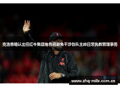 克洛普确认出任红牛集团角色将避免干涉各队主帅日常执教管理事务 克洛普确认出任红牛集团角色将避免干涉各队主帅日常执教管理事务