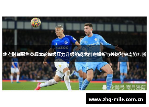 焦点时刻聚焦英超本轮保级压力升级的战术前瞻解析与关键对决走势判断 焦点时刻聚焦英超本轮保级压力升级的战术前瞻解析与关键对决走势判断