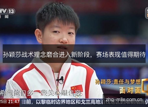 孙颖莎战术理念磨合进入新阶段,赛场表现值得期待 孙颖莎战术理念磨合进入新阶段,赛场表现值得期待