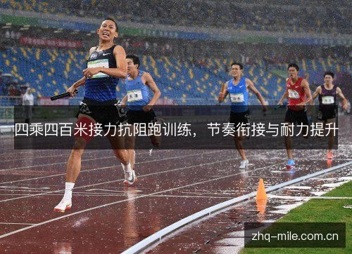 四乘四百米接力抗阻跑训练,节奏衔接与耐力提升 四乘四百米接力抗阻跑训练,节奏衔接与耐力提升