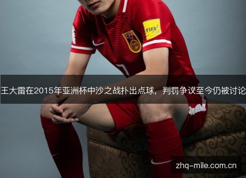 王大雷在2015年亚洲杯中沙之战扑出点球,判罚争议至今仍被讨论 王大雷在2015年亚洲杯中沙之战扑出点球,判罚争议至今仍被讨论