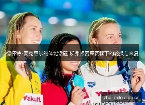 德怀特·麦克尼尔的体能话题 埃弗顿密集赛程下的轮换与恢复