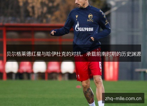 贝尔格莱德红星与哈伊杜克的对抗,承载前南时期的历史渊源 贝尔格莱德红星与哈伊杜克的对抗,承载前南时期的历史渊源
